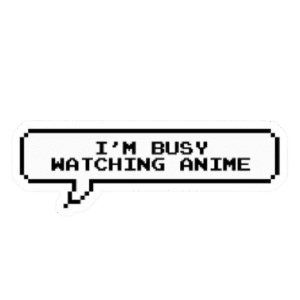 I'm busy watching anime